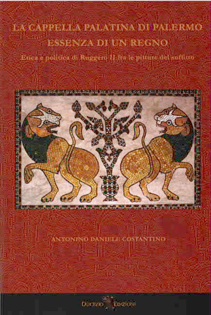 La Cappella Palatina di Palermo essenza di un regno - etica e politica di Ruggero II tra le pitture del soffitto Costantino Antonino Daniele