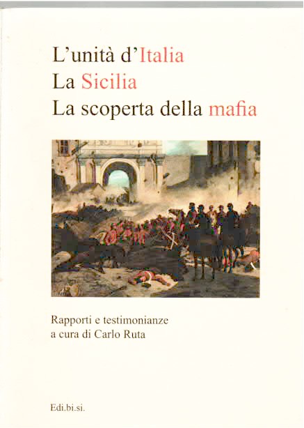 L' unità d' italia la Sicilia La scoperta della mafia - Rapporti e testimonianze a cura di Ruta Carlo